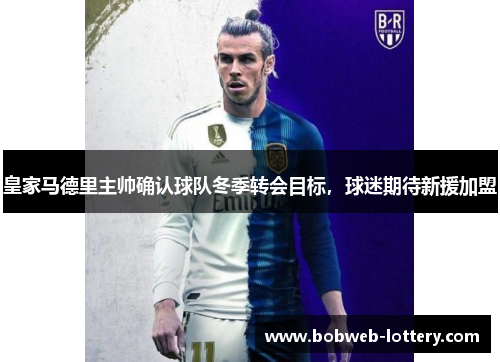 皇家马德里主帅确认球队冬季转会目标，球迷期待新援加盟
