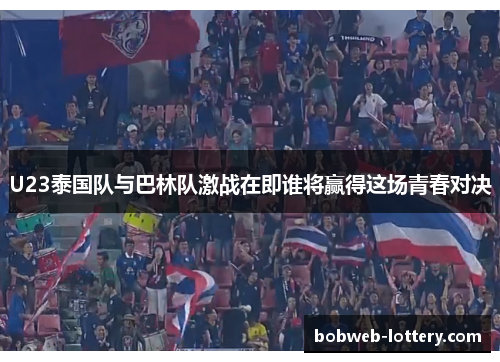 U23泰国队与巴林队激战在即谁将赢得这场青春对决