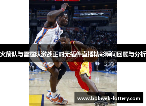 火箭队与雷霆队激战正酣无插件直播精彩瞬间回顾与分析