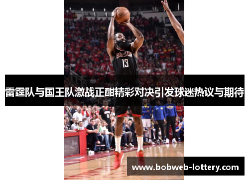 雷霆队与国王队激战正酣精彩对决引发球迷热议与期待