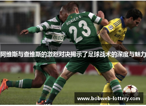 阿维斯与查维斯的激烈对决揭示了足球战术的深度与魅力